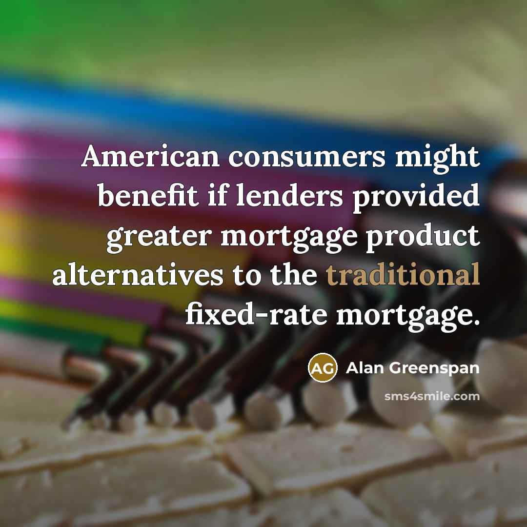 “American consumers might benefit if lenders provided greater mortgage product…” quote by Alan Greenspan