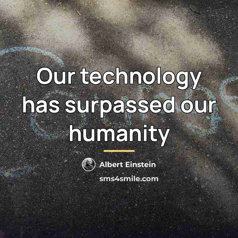 “Our technology has surpassed our humanity…” quote by Albert Einstein
