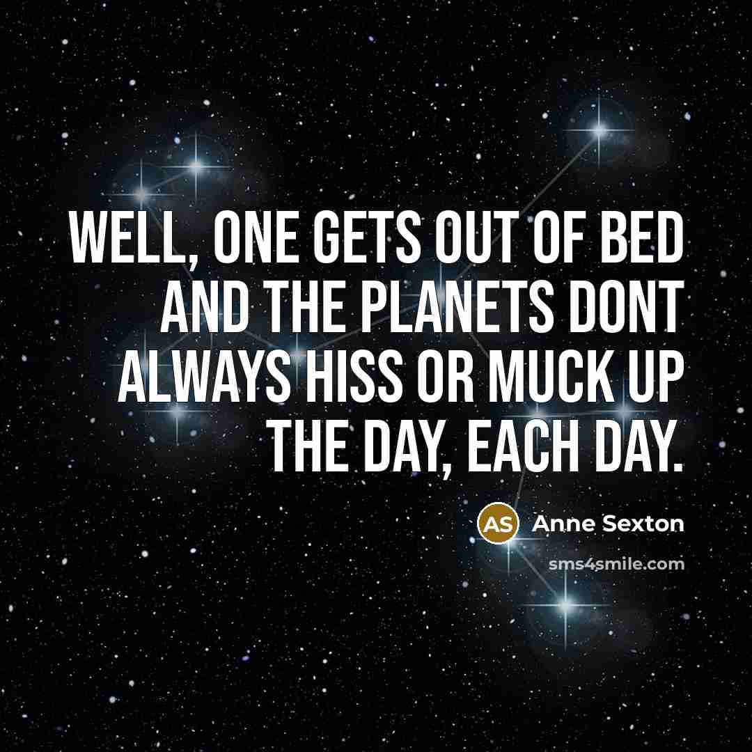 “Well, one gets out of bed and the planets dont…” quote by Anne Sexton