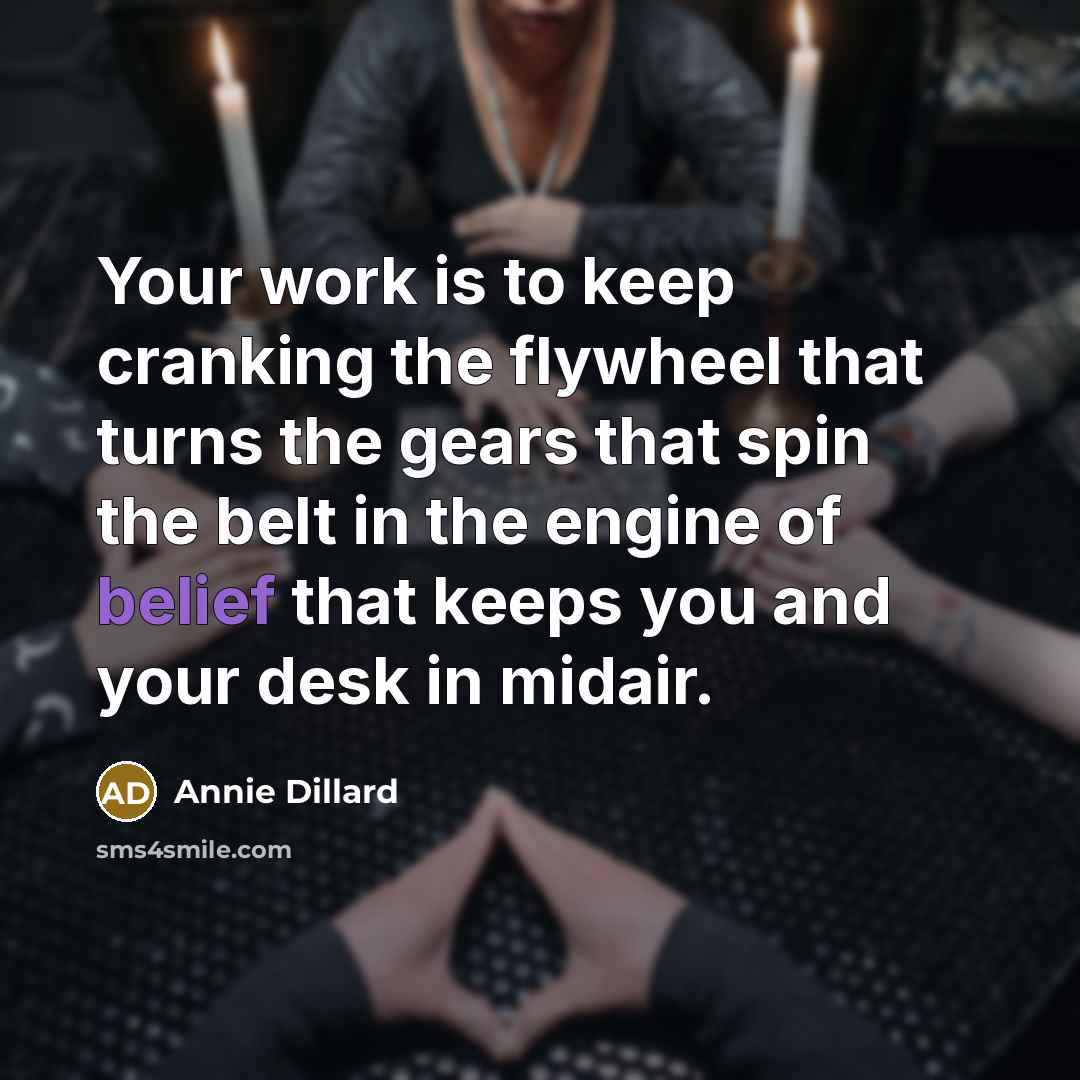 “Your work is to keep cranking the flywheel that turns…” quote by Annie Dillard