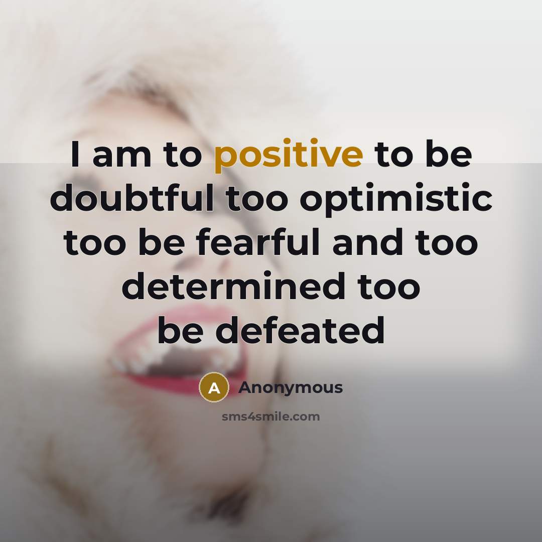 “I am to positive to be doubtful too optimistic too…” quote by Anonymous