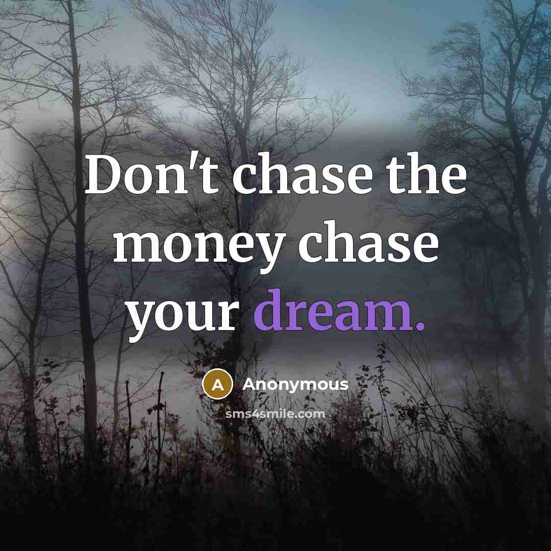 “Don't chase the money chase your dream.” quote by Anonymous