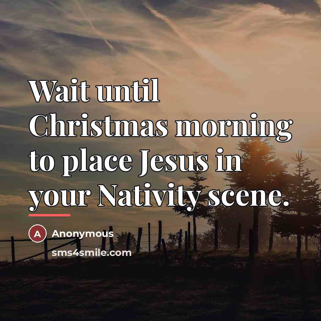 “Wait until Christmas morning to place Jesus in your Nativity…” quote by Anonymous