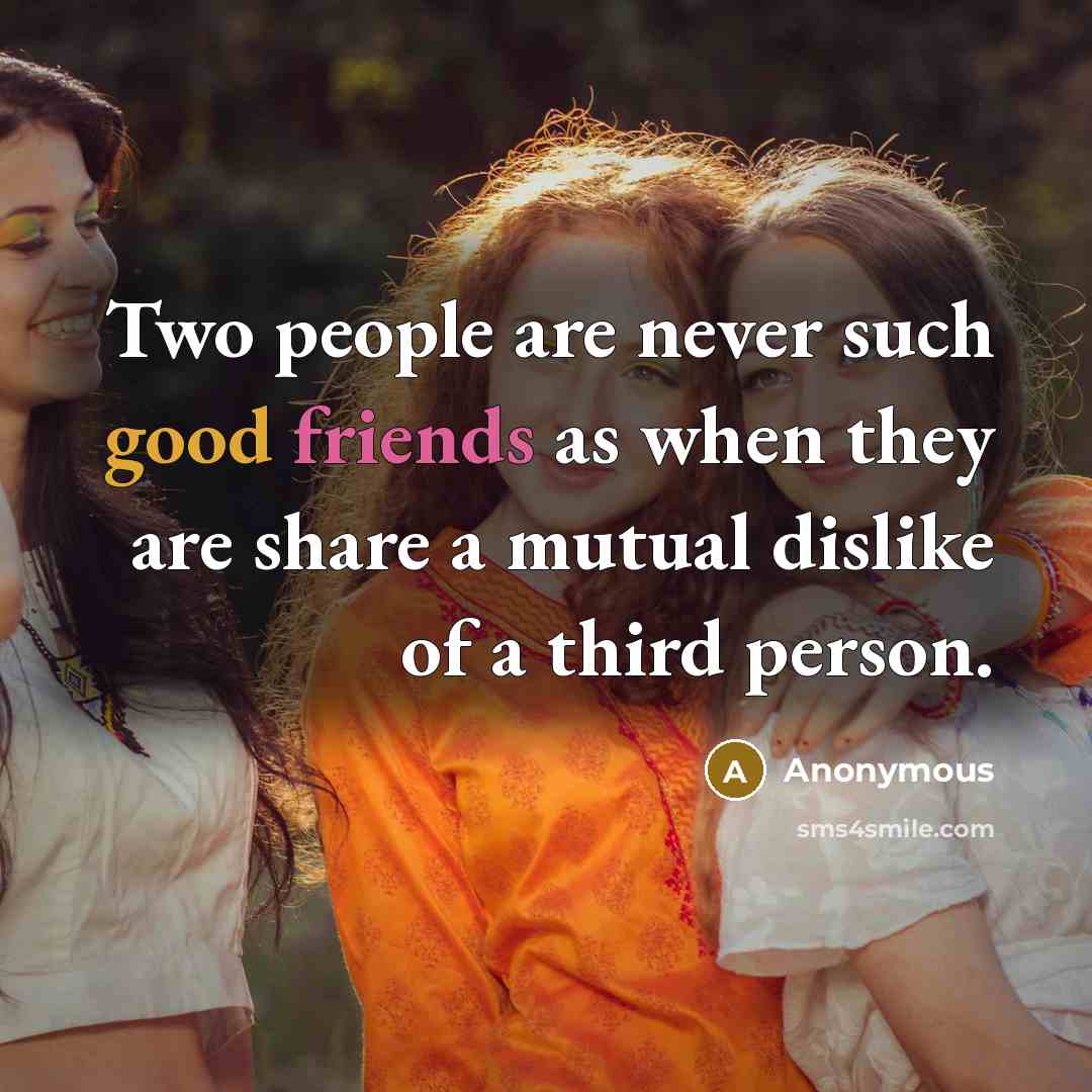 “Two people are never such good friends as when they are share a mutual dislike of a third person.” quote by Anonymous