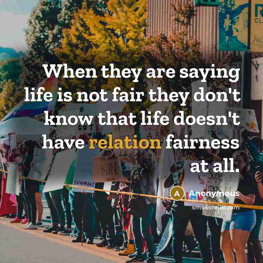 “When they are saying life is not fair they don't know that life doesn't have relation fairness at all.” quote by Anonymous