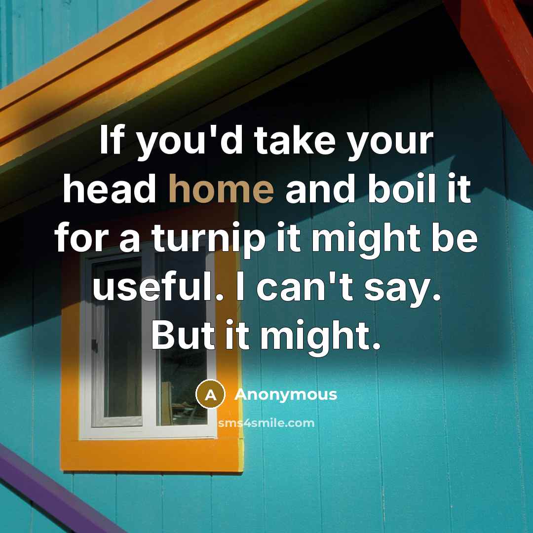 “If you'd take your head home and boil it for…” quote by Anonymous