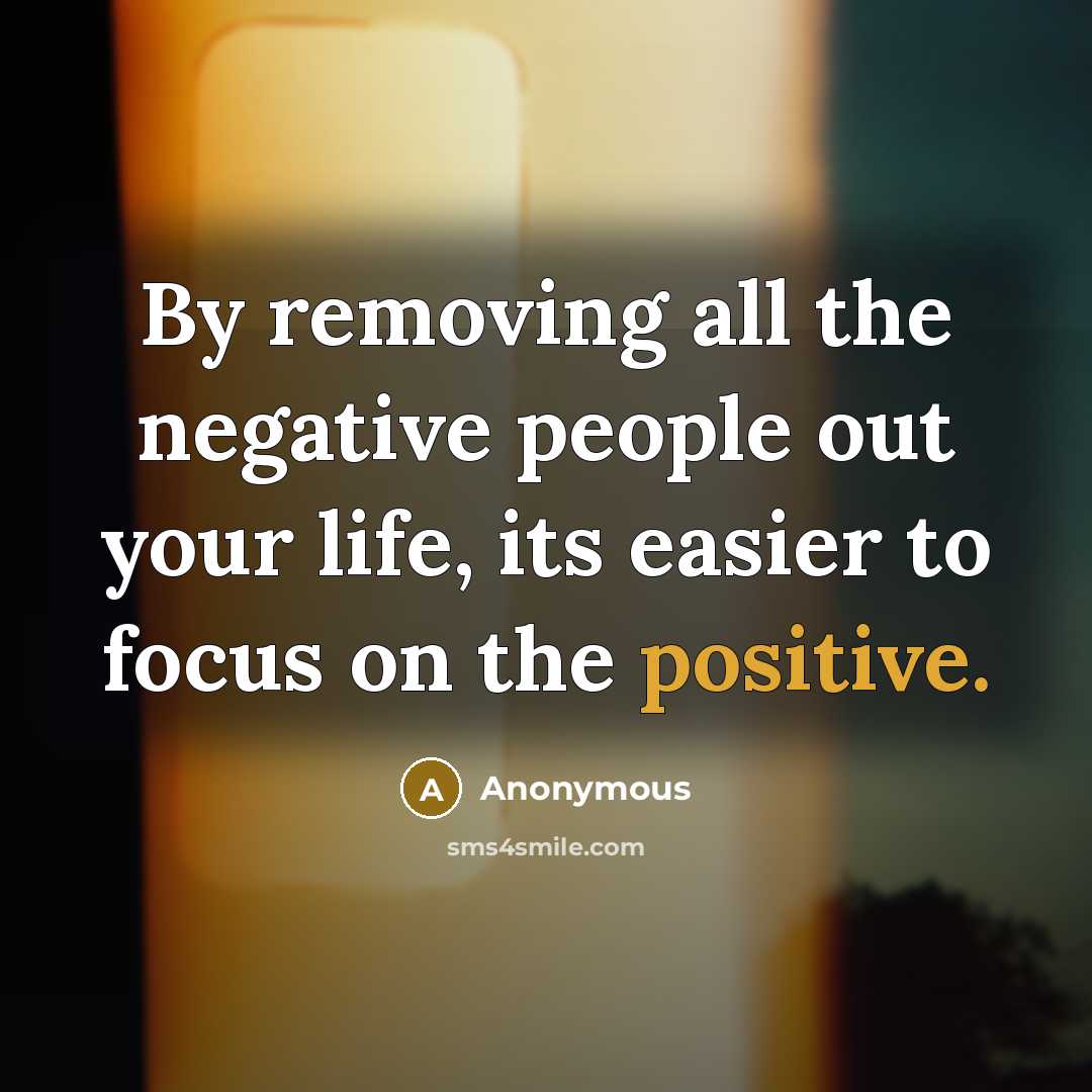 “By removing all the negative people out your life, its…” quote by Anonymous