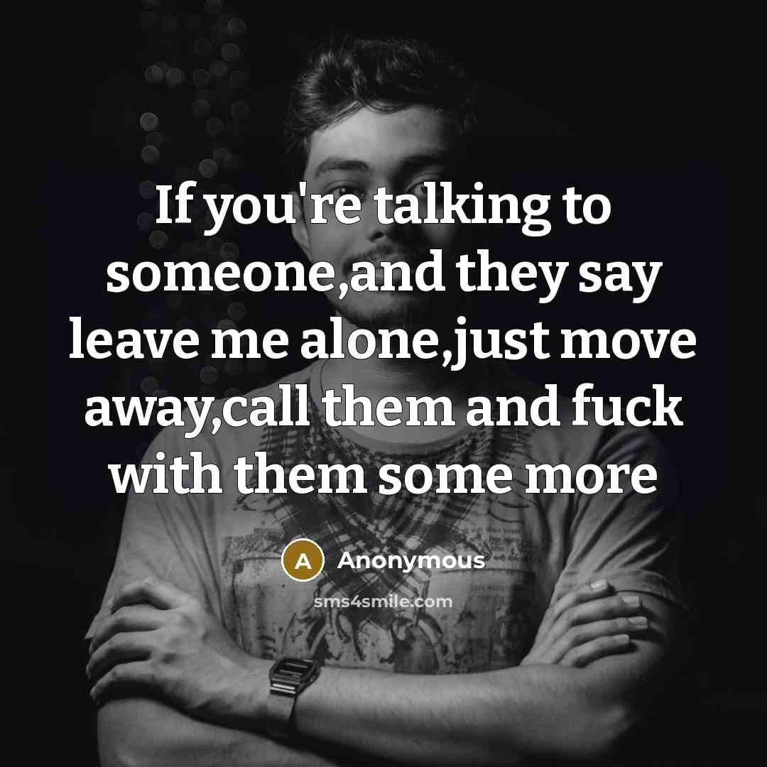 “If you're talking to someone,and they say leave me alone,just…” quote by Anonymous