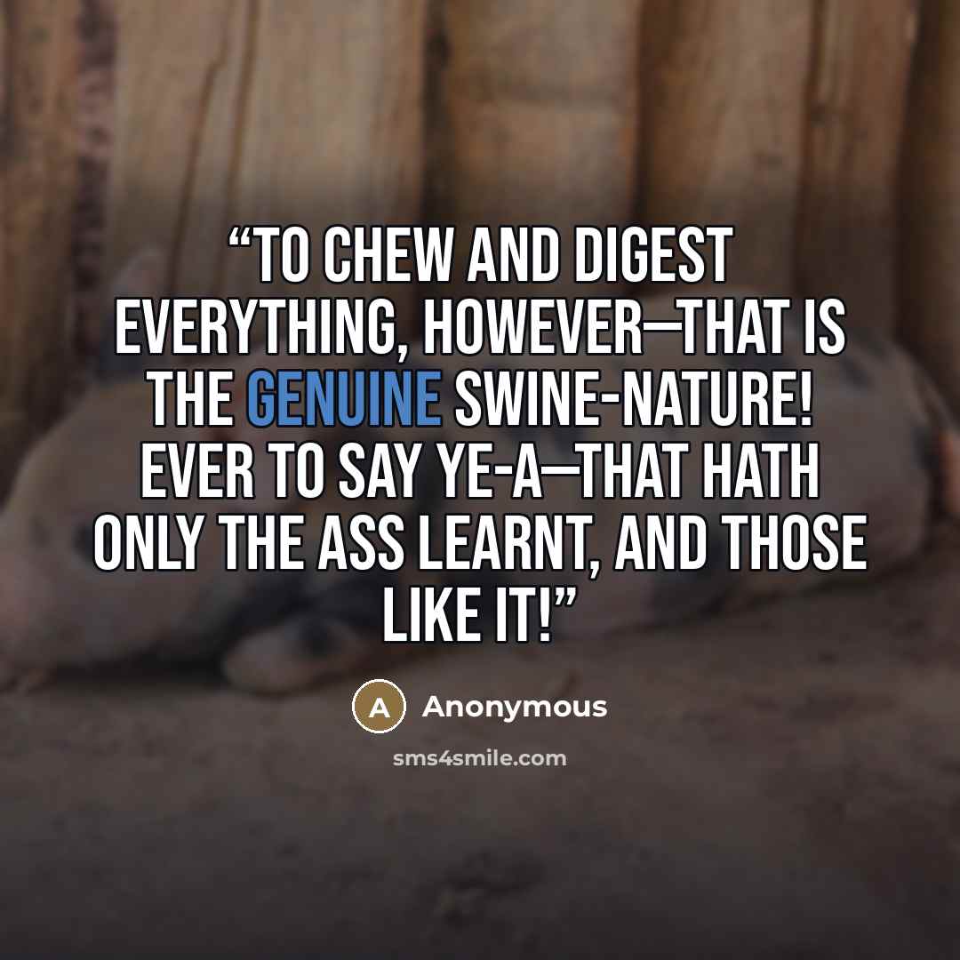 “To chew and digest everything, however—that is the genuine swine-nature! Ever to say ye-a—that hath only the ass learnt, and those like it!” quote by Anonymous
