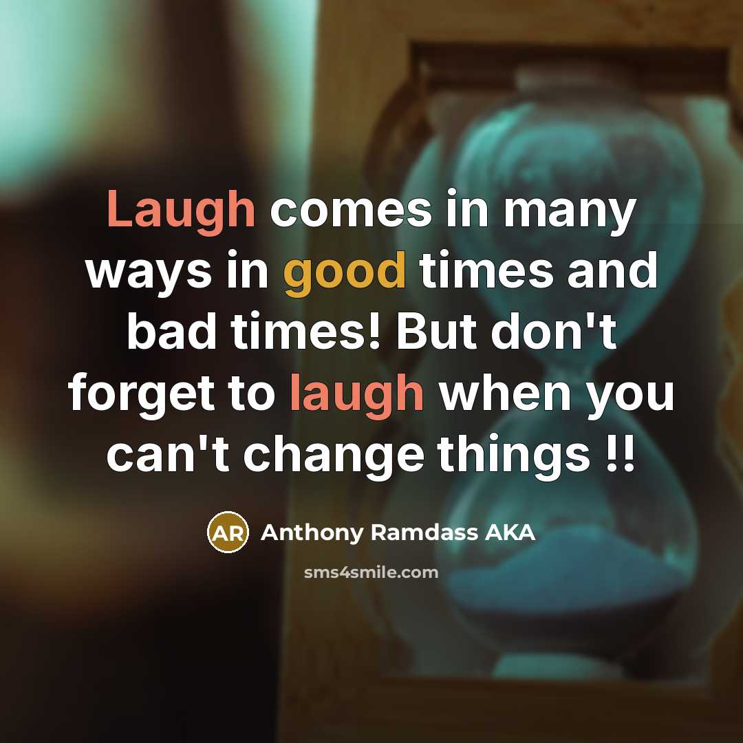 “Laugh comes in many ways in good times and bad times! But don't forget to laugh when you can't change things !!” quote by Anthony Ramdass AKA