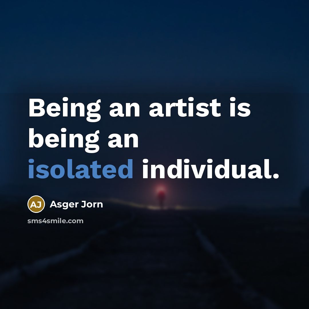“Being an artist is being an isolated individual.…” quote by Asger Jorn