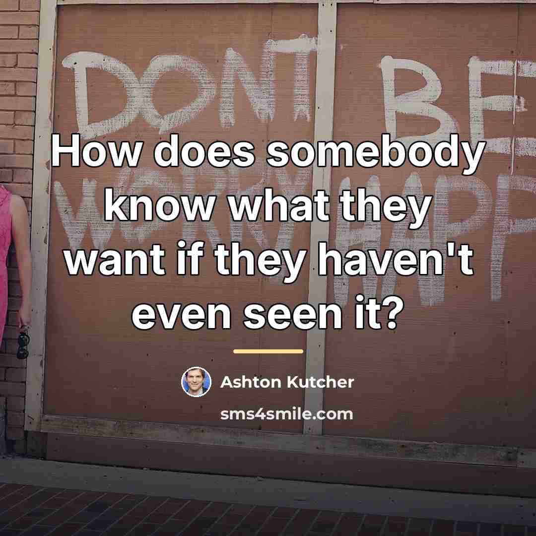 “How does somebody know what they want if they haven't…” quote by Ashton Kutcher
