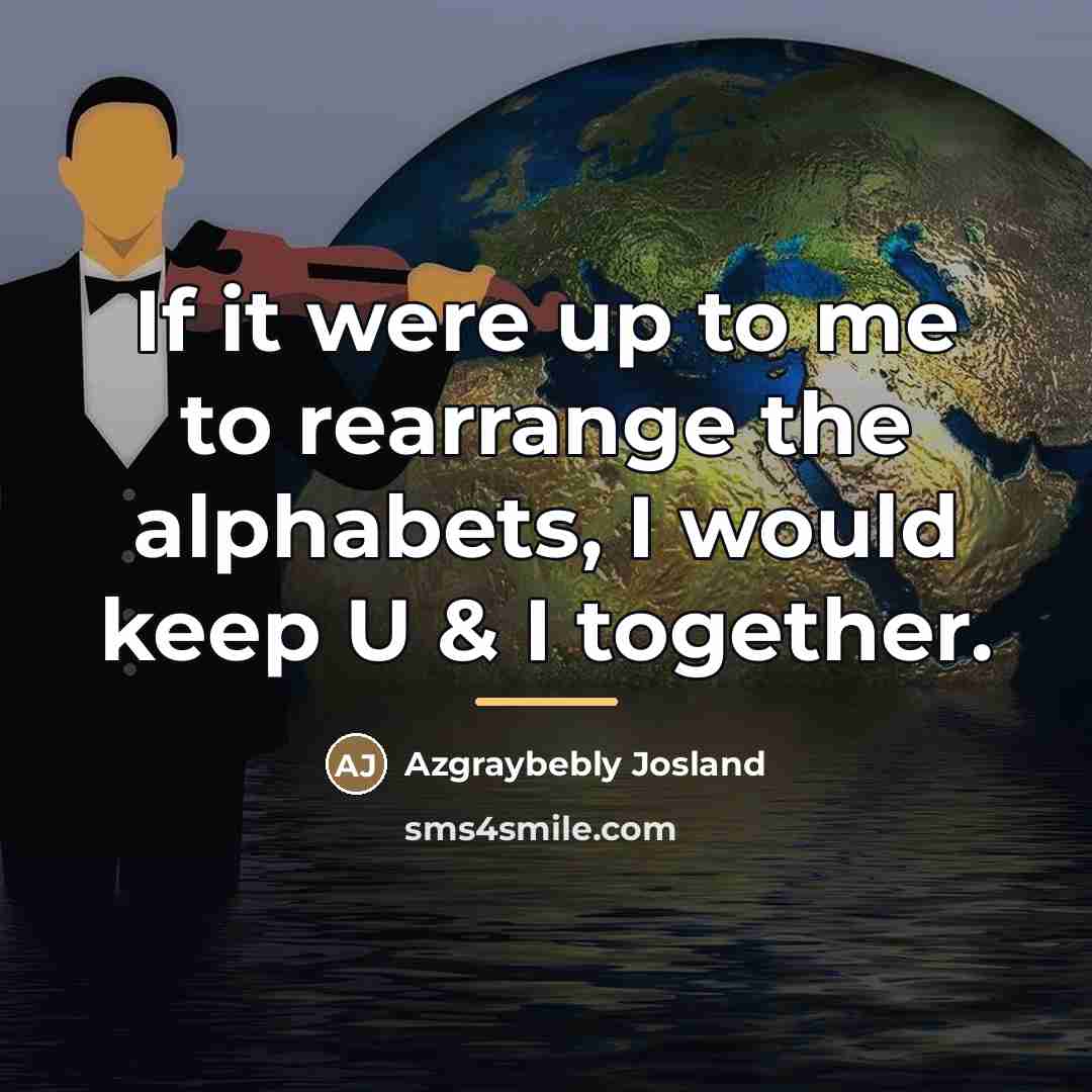“If it were up to me to rearrange the alphabets,…” quote by Azgraybebly Josland