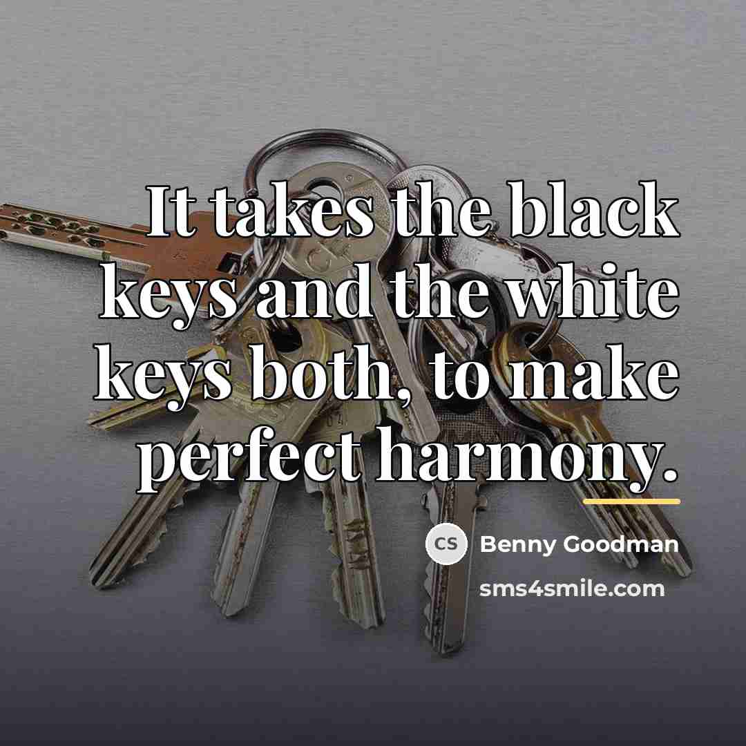 “It takes the black keys and the white keys both,…” quote by Benny Goodman