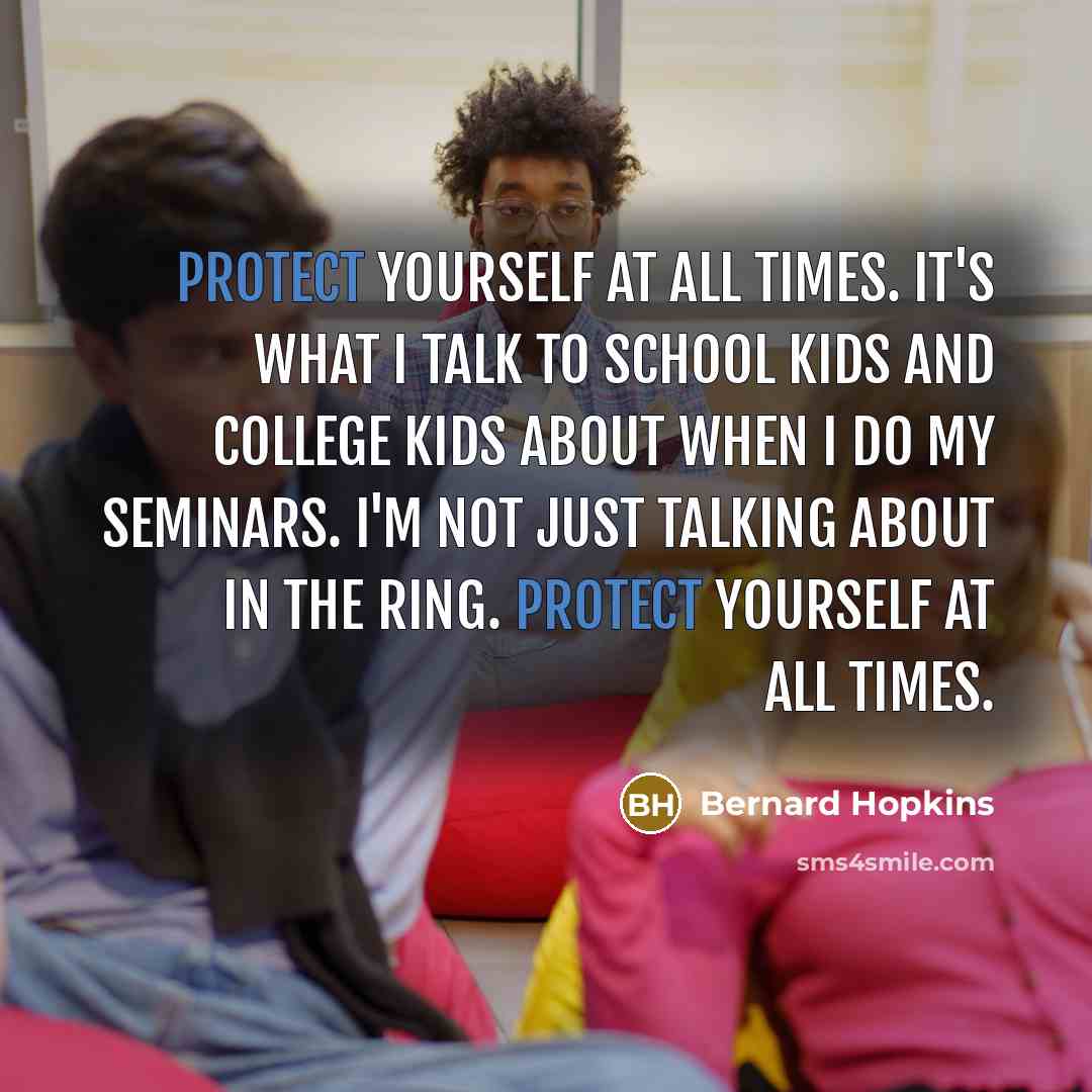 “Protect yourself at all times. It's what I talk to…” quote by Bernard Hopkins