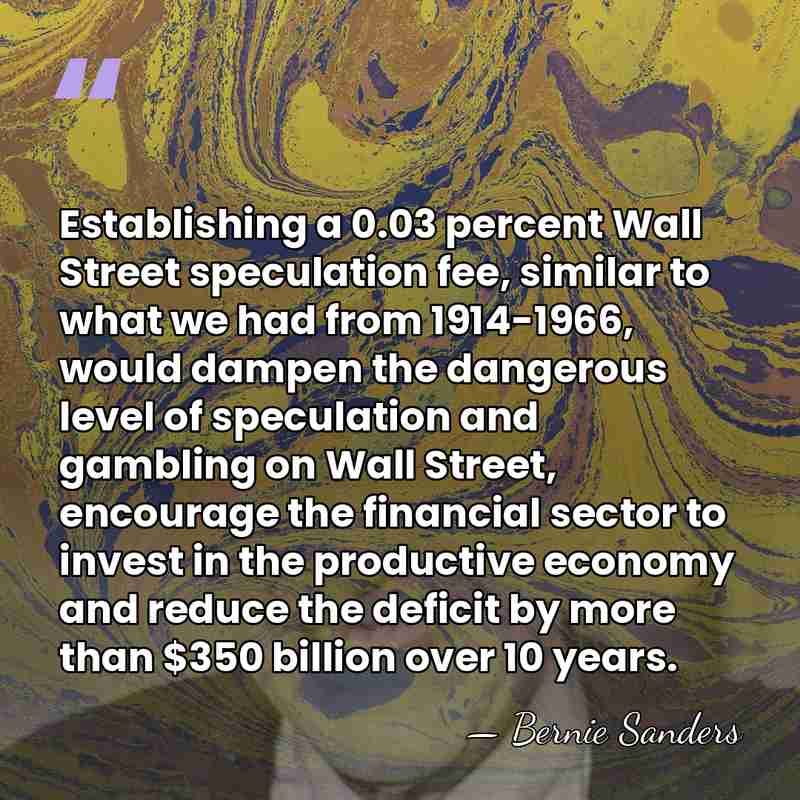 Establishing a 0.03 percent Wall Street speculation fee, similar to what we&hellip; - Bernie Sanders
