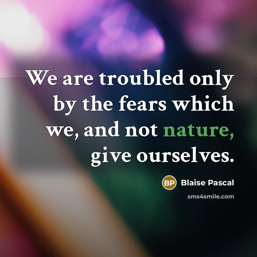 “We are troubled only by the fears which we, and…” quote by Blaise Pascal