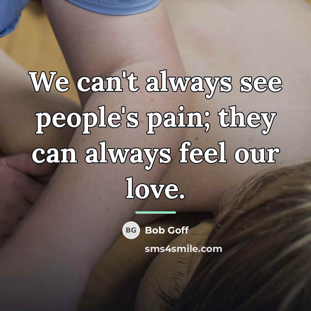 “We can't always see people's pain; they can always feel…” quote by Bob Goff