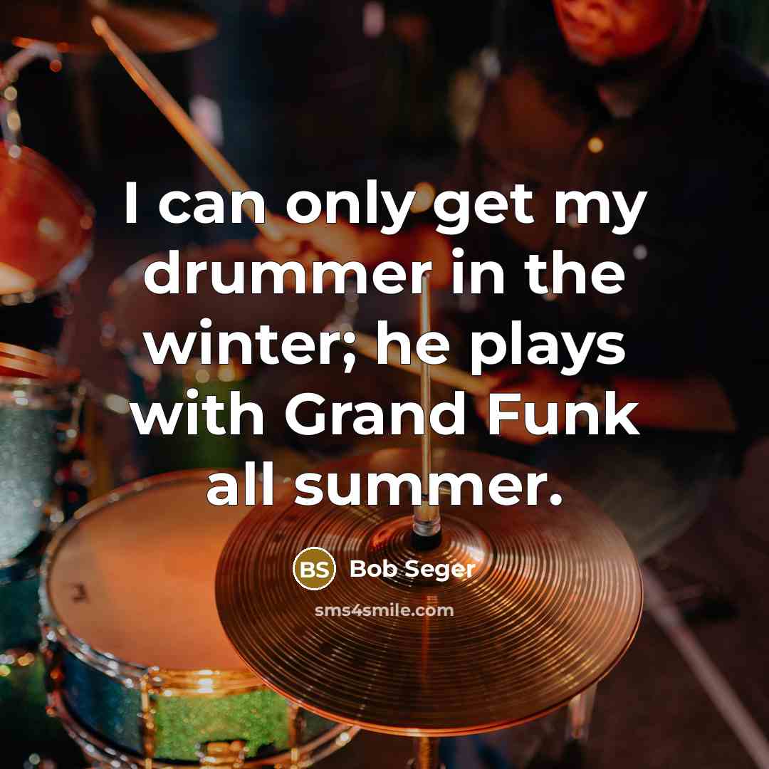 “I can only get my drummer in the winter; he…” quote by Bob Seger