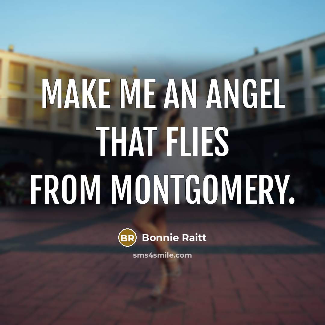 “Make me an angel that flies from montgomery.…” quote by Bonnie Raitt