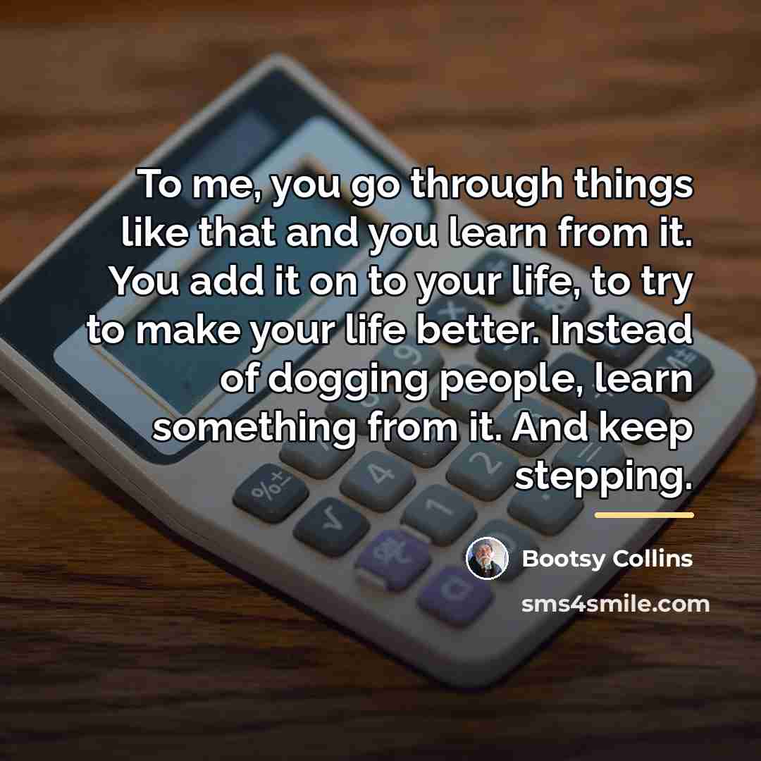 “To me, you go through things like that and you…” quote by Bootsy Collins