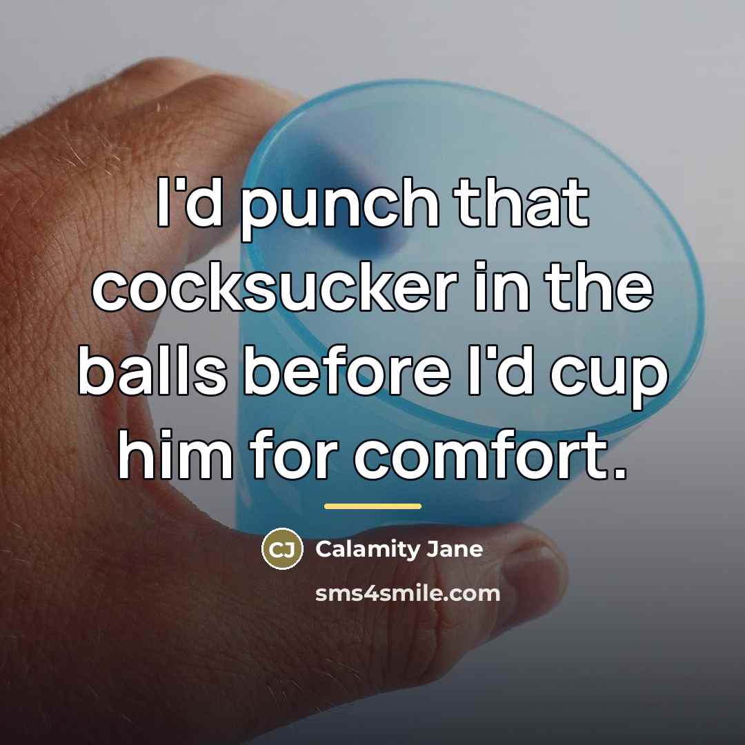 “I'd punch that cocksucker in the balls before I'd cup…” quote by Calamity Jane