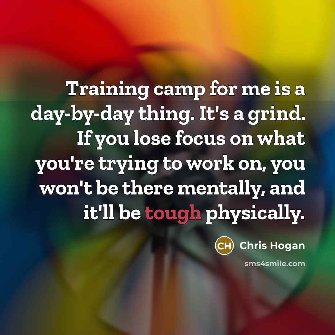 “Training camp for me is a day-by-day thing. It's a…” quote by Chris Hogan