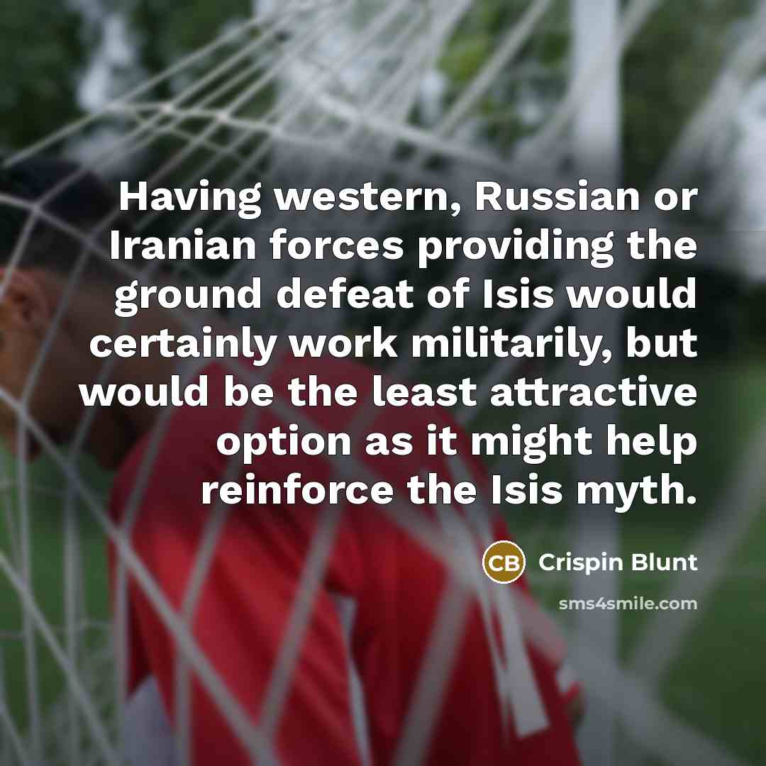 “Having western, Russian or Iranian forces providing the ground defeat…” quote by Crispin Blunt