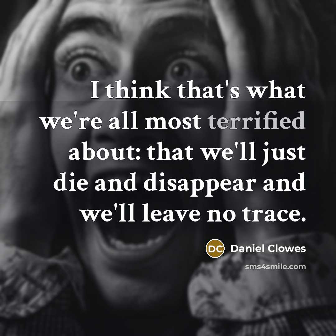 “I think that's what we're all most terrified about: that…” quote by Daniel Clowes