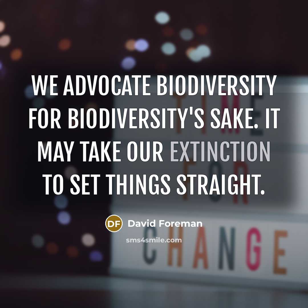 “We advocate biodiversity for biodiversity's sake. It may take our…” quote by David Foreman