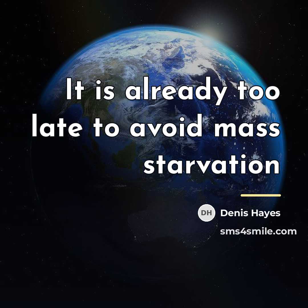 “It is already too late to avoid mass starvation…” quote by Denis Hayes