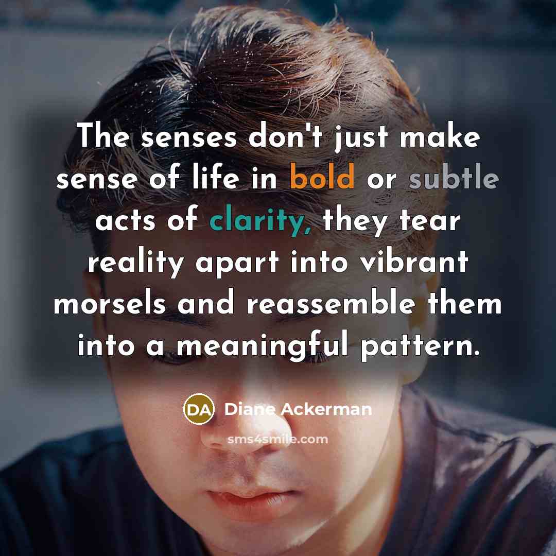“The senses don't just make sense of life in bold…” quote by Diane Ackerman