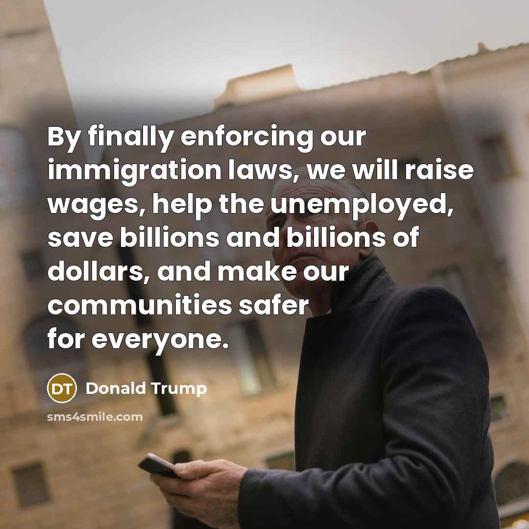 “By finally enforcing our immigration laws, we will raise wages,…” quote by Donald Trump
