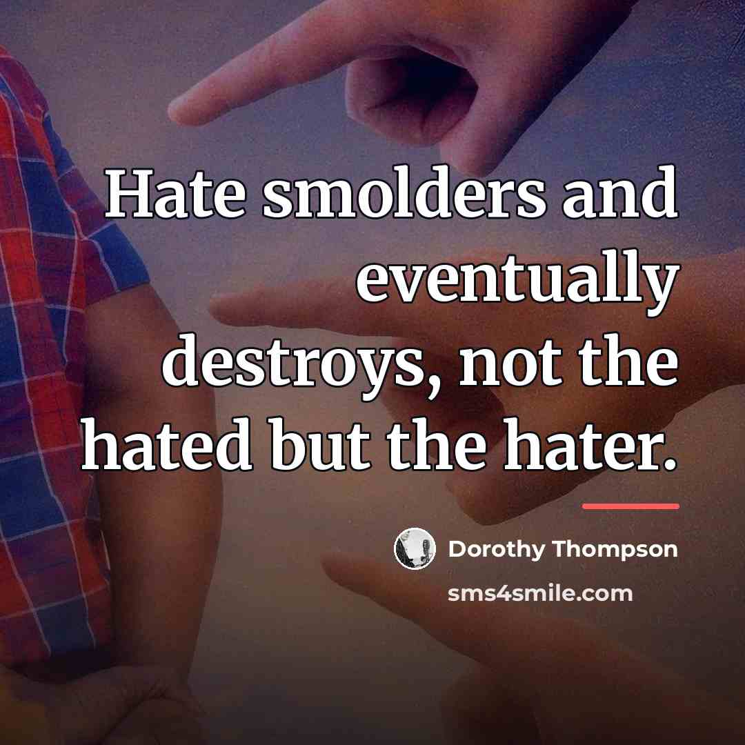 “Hate smolders and eventually destroys, not the hated but the…” quote by Dorothy Thompson