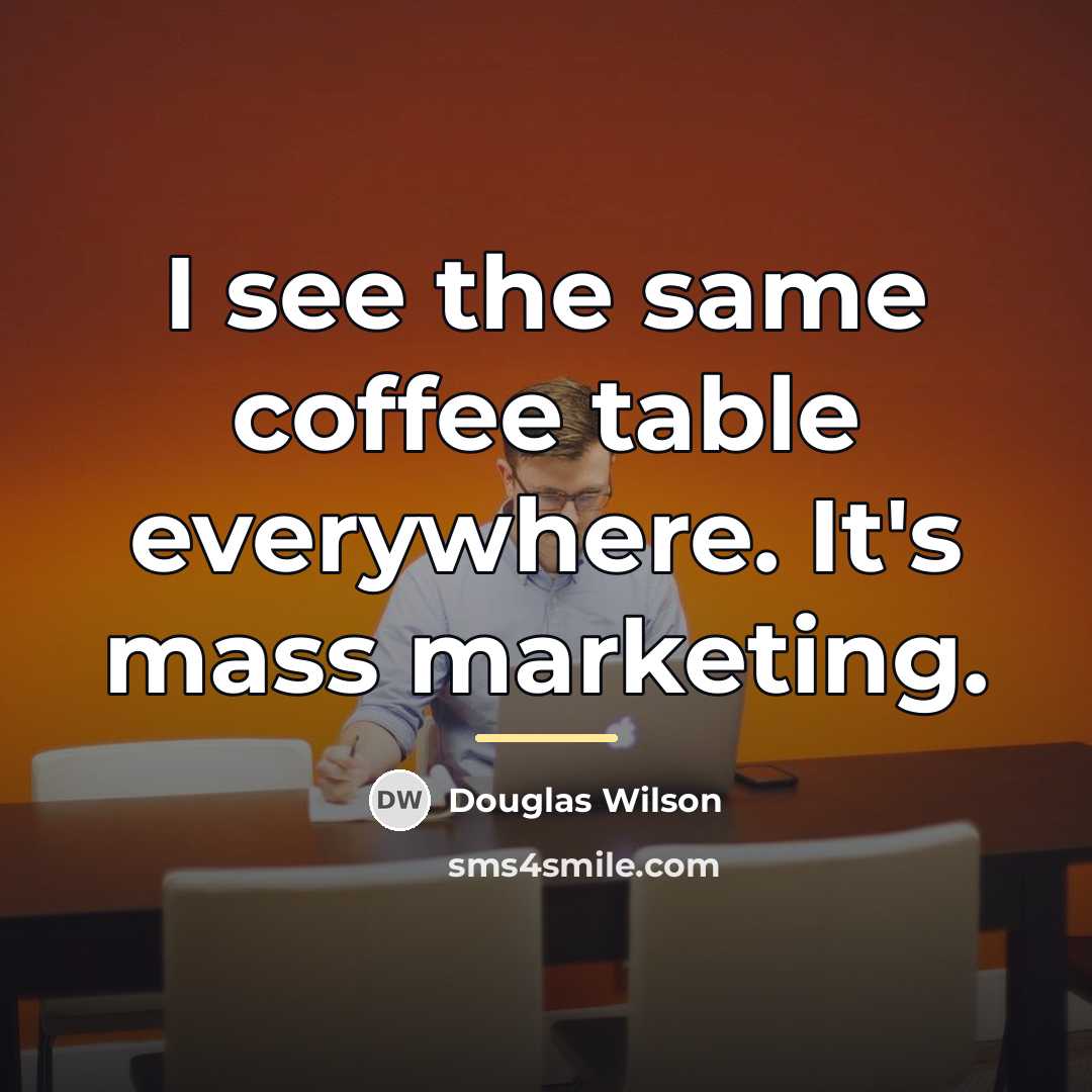 “I see the same coffee table everywhere. It's mass marketing.…” quote by Douglas Wilson