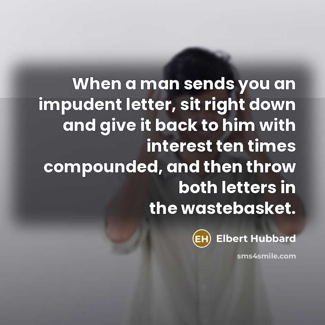 “When a man sends you an impudent letter, sit right…” quote by Elbert Hubbard