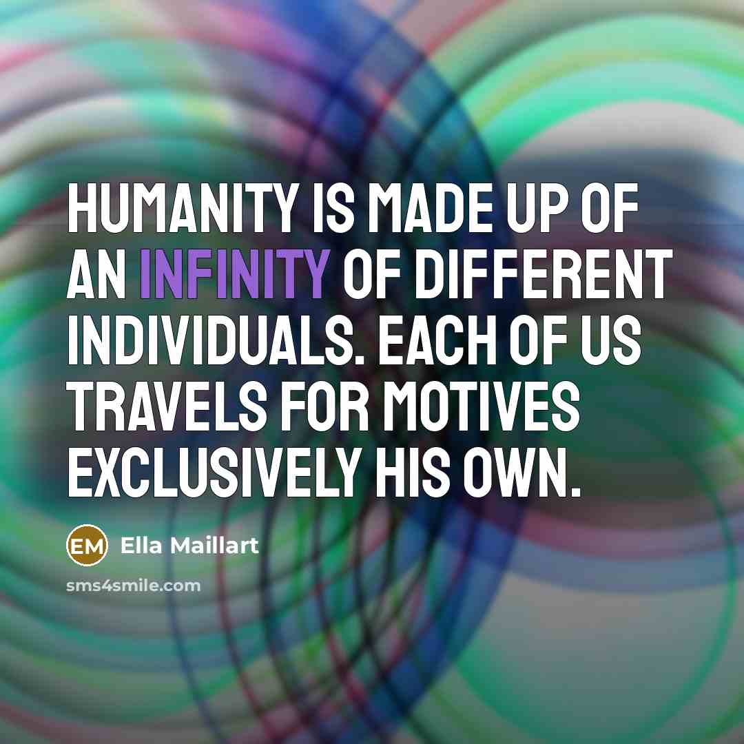 “Humanity is made up of an infinity of different individuals.…” quote by Ella Maillart