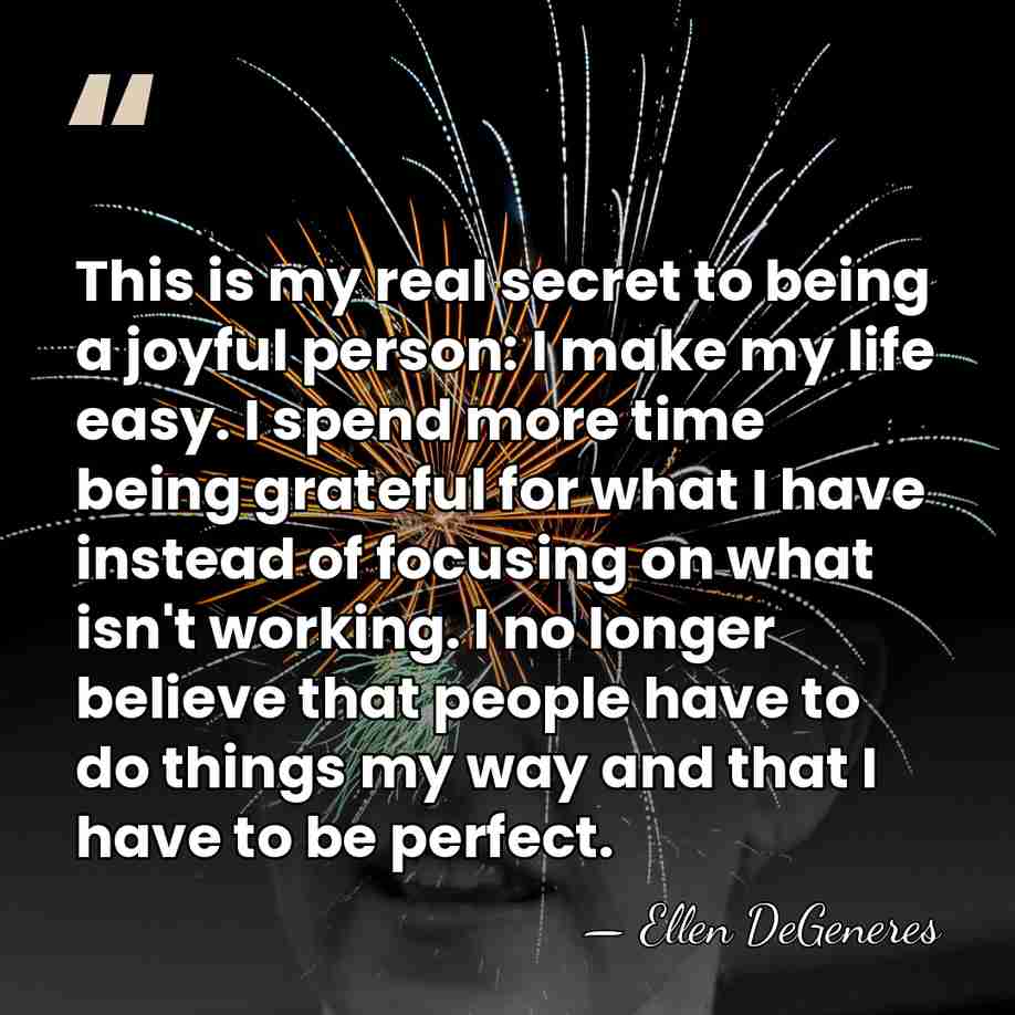 This is my real secret to being a joyful person: I make&hellip; - Ellen DeGeneres