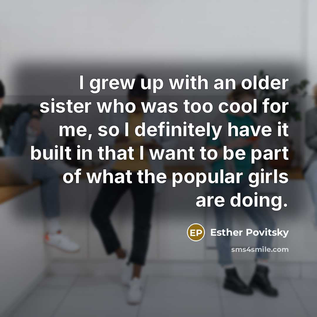 “I grew up with an older sister who was too…” quote by Esther Povitsky