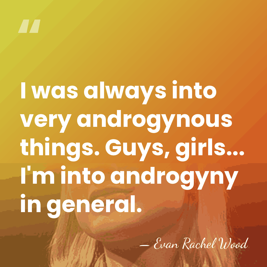 I was always into very androgynous things. Guys, girls... I'm into androgyny&hellip; - Evan Rachel Wood