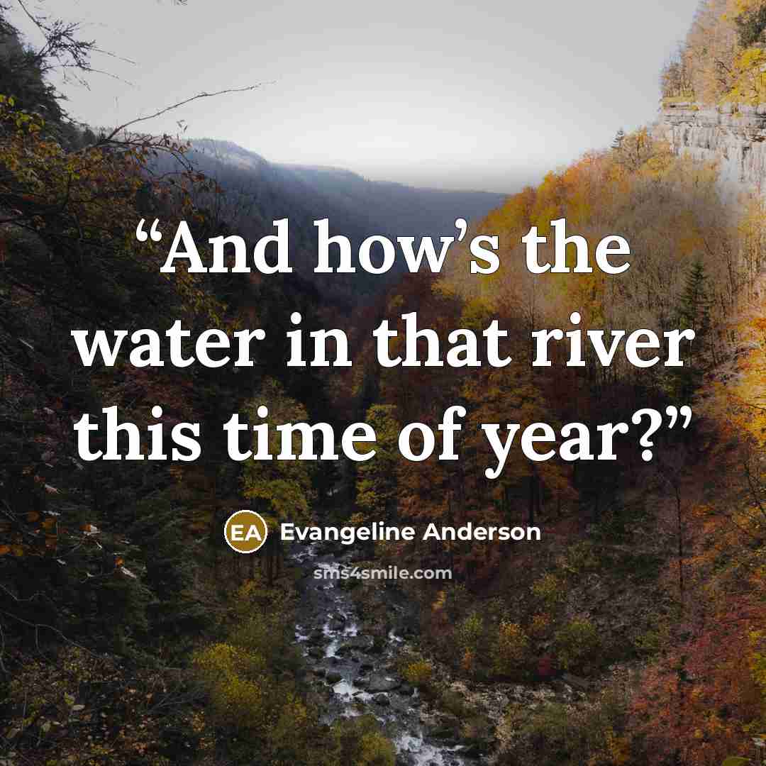 “And how’s the water in that river this time of year?” quote by Evangeline Anderson