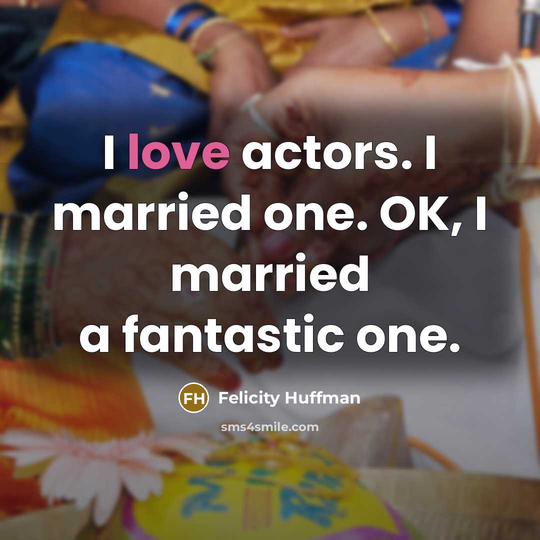 “I love actors. I married one. OK, I married a…” quote by Felicity Huffman