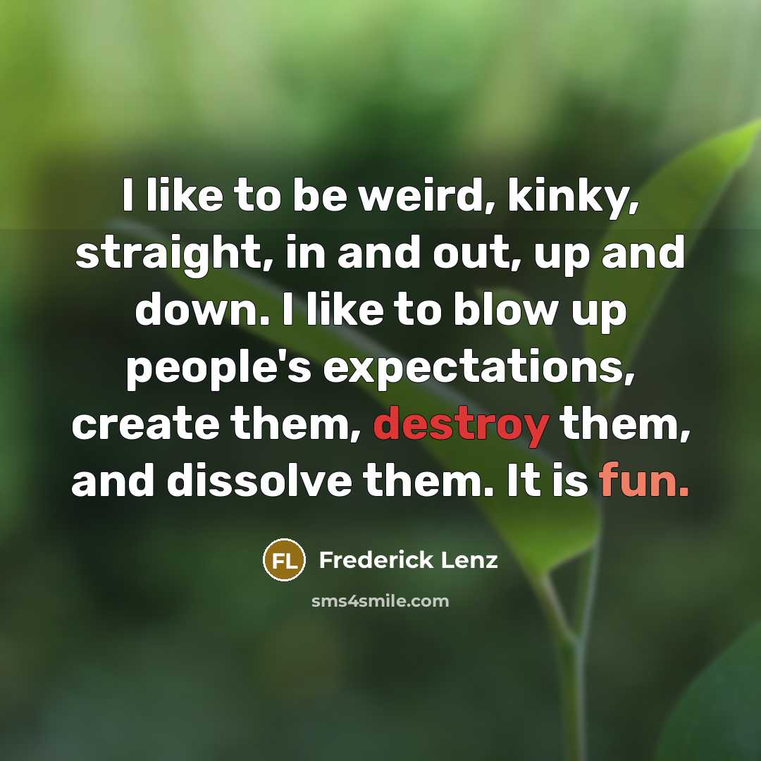 “I like to be weird, kinky, straight, in and out,…” quote by Frederick Lenz