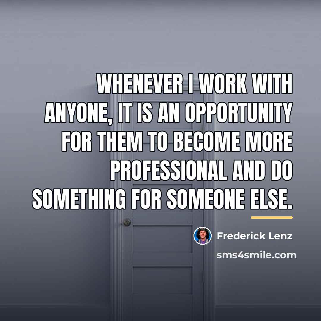 “Whenever I work with anyone, it is an opportunity for…” quote by Frederick Lenz