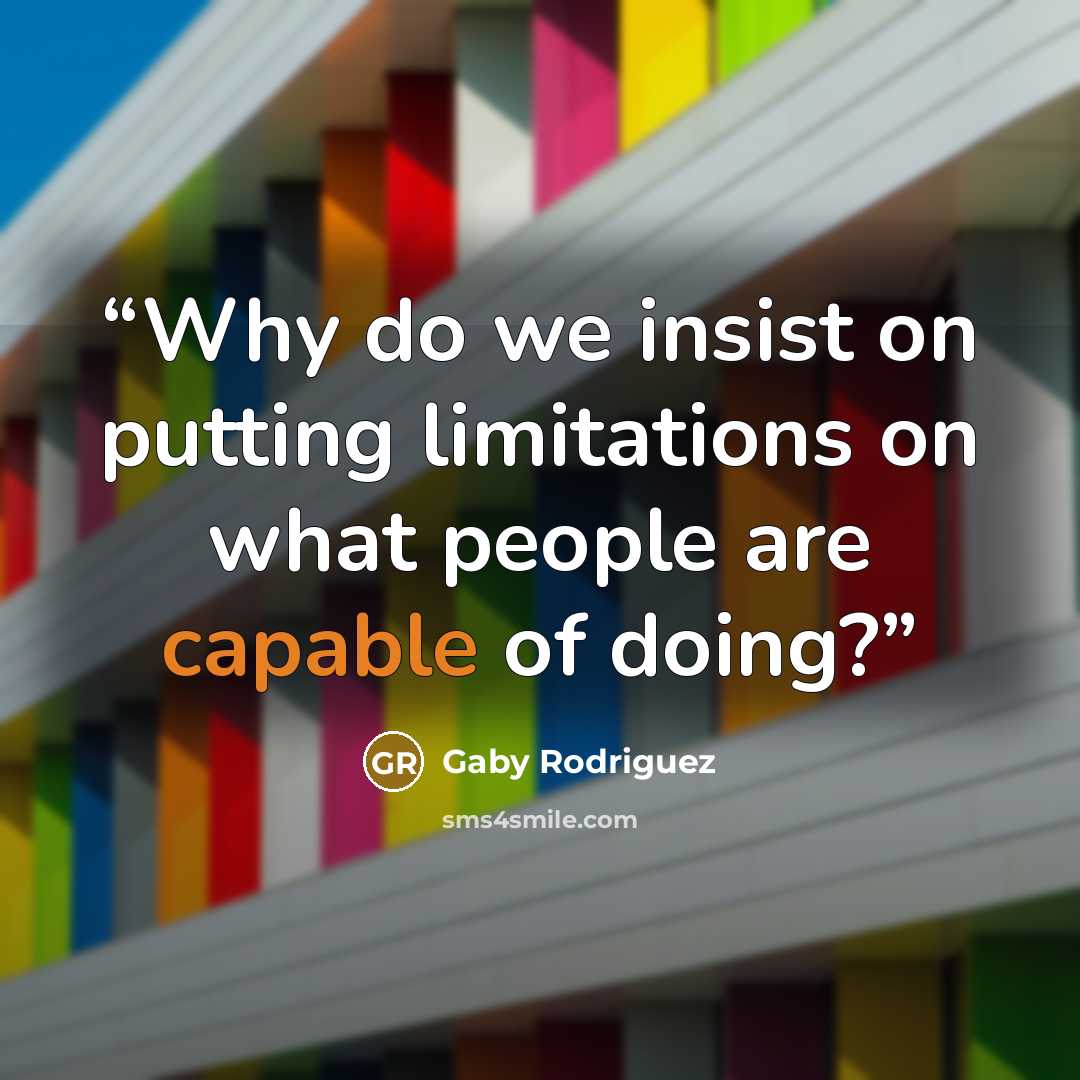 “Why do we insist on putting limitations on what people are capable of doing?” quote by Gaby Rodriguez