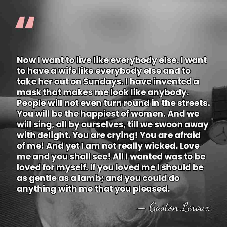 Now I want to live like everybody else. I want to have&hellip; - Gaston Leroux