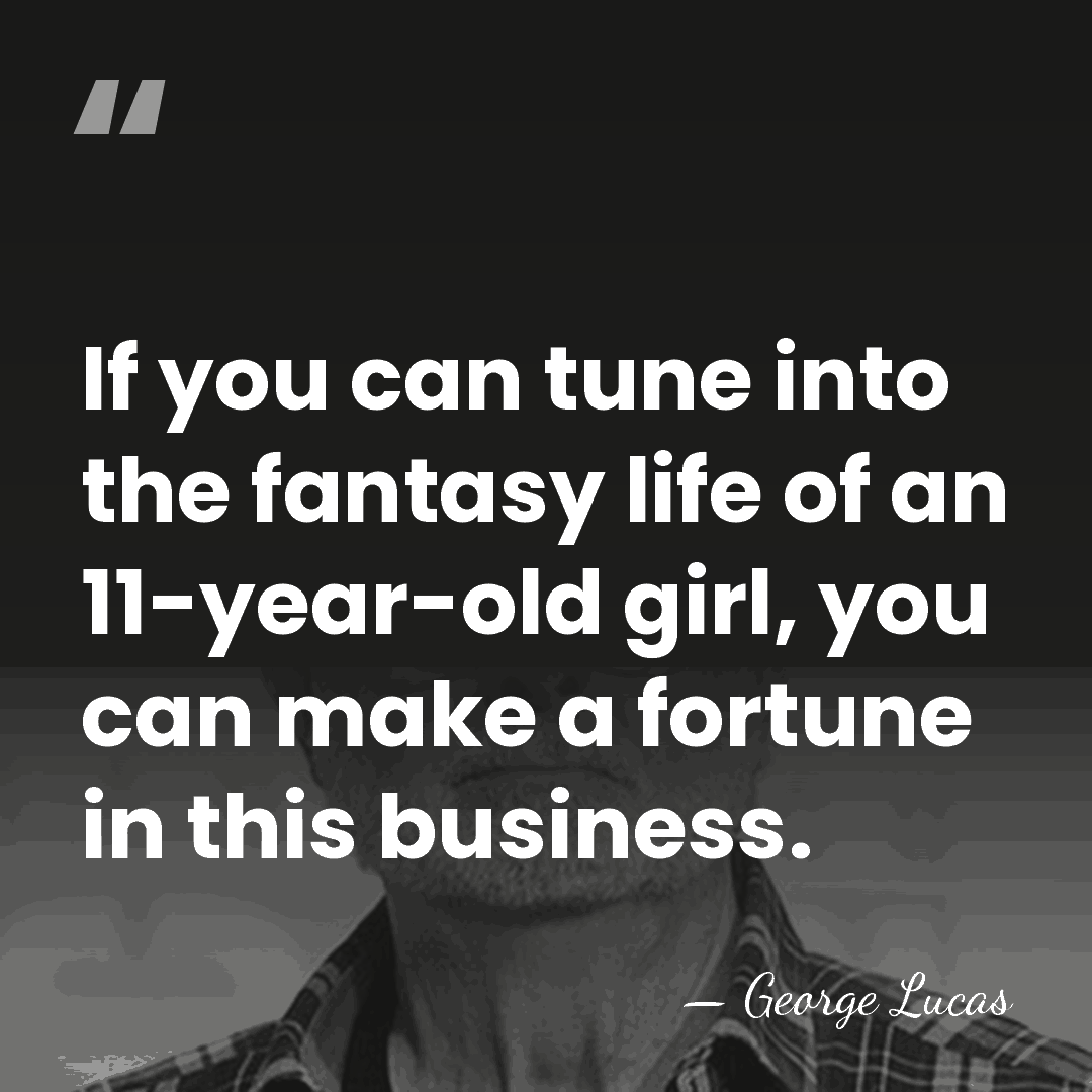 If you can tune into the fantasy life of an 11-year-old girl,&hellip; - George Lucas