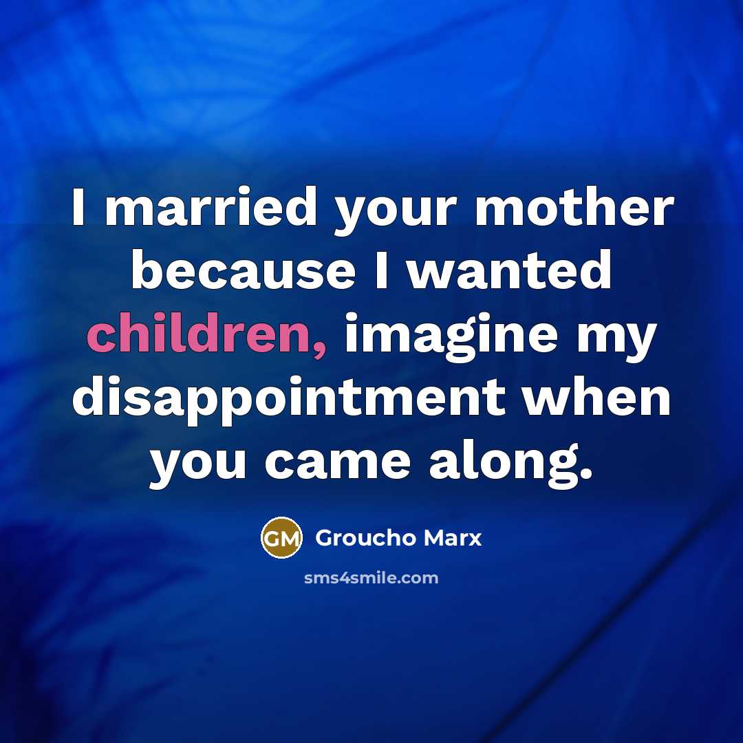 “I married your mother because I wanted children, imagine my…” quote by Groucho Marx