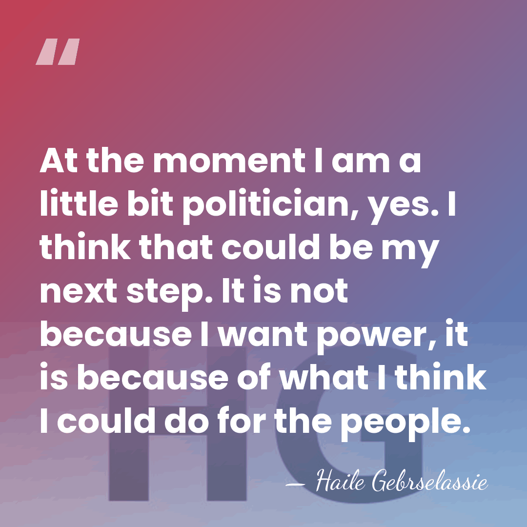At the moment I am a little bit politician, yes. I think&hellip; - Haile Gebrselassie