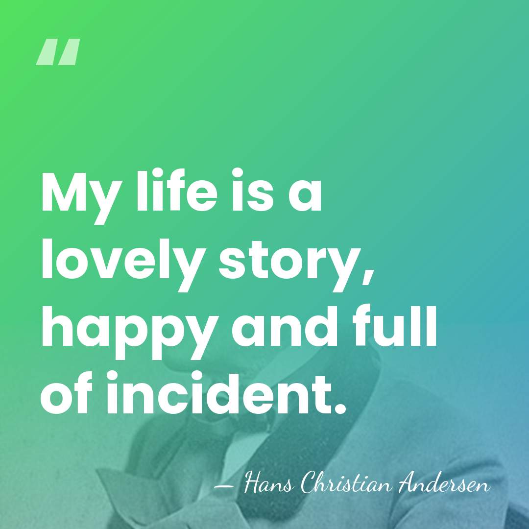 My life is a lovely story, happy and full of incident. - Hans Christian Andersen